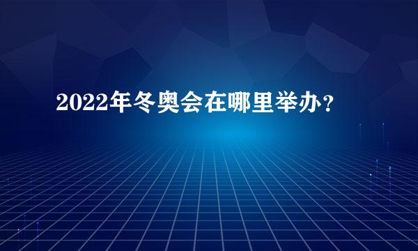 2022年冬奥会在哪里举办？