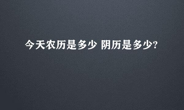 今天农历是多少 阴历是多少?