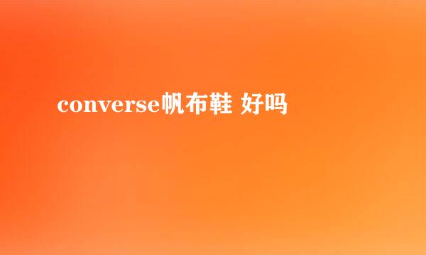 converse帆布鞋 好吗