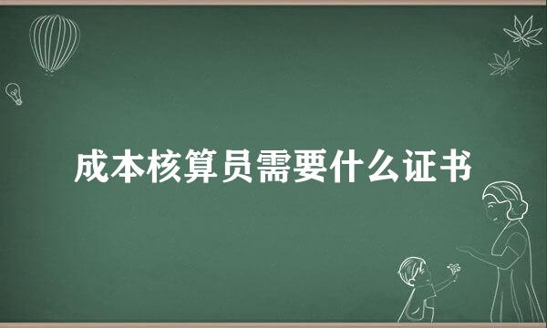 成本核算员需要什么证书