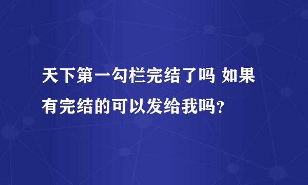 天下第一勾栏完结了吗 如果有完结的可以发给我吗？