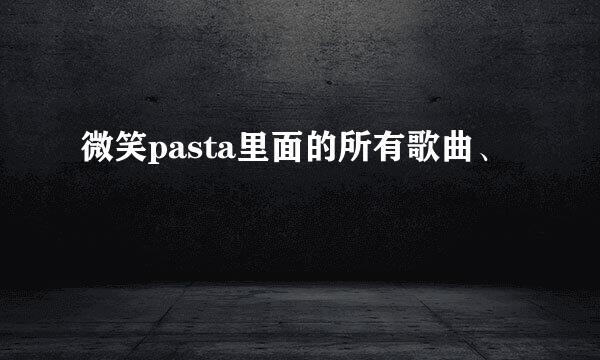 微笑pasta里面的所有歌曲、