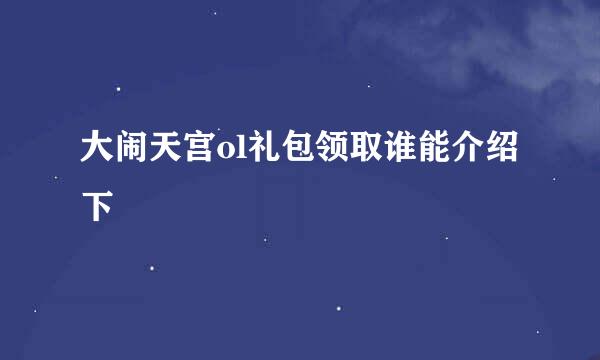 大闹天宫ol礼包领取谁能介绍下