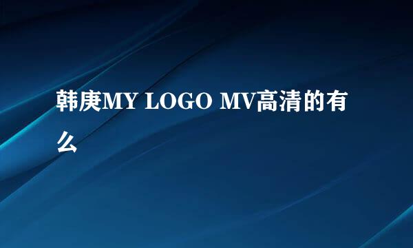 韩庚MY LOGO MV高清的有么