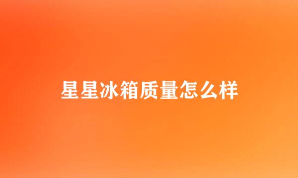 星星冰箱质量怎么样