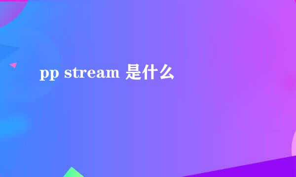 pp stream 是什么