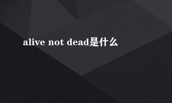 alive not dead是什么