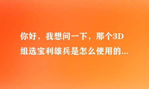 你好，我想问一下，那个3D组选宝利雄兵是怎么使用的，能教我一下吗？谢谢