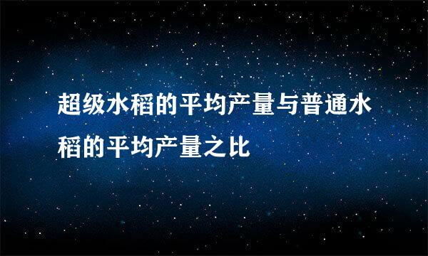 超级水稻的平均产量与普通水稻的平均产量之比