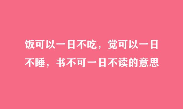 饭可以一日不吃，觉可以一日不睡，书不可一日不读的意思