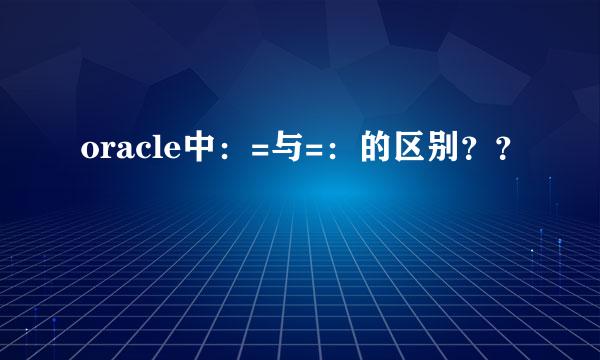 oracle中：=与=：的区别？？