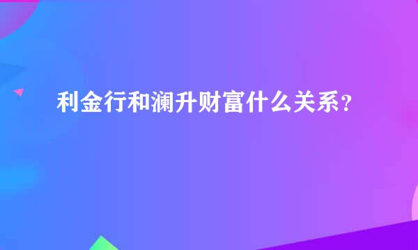 利金行和澜升财富什么关系？