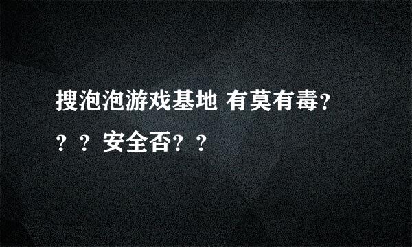 搜泡泡游戏基地 有莫有毒？？？安全否？？