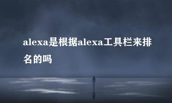 alexa是根据alexa工具栏来排名的吗