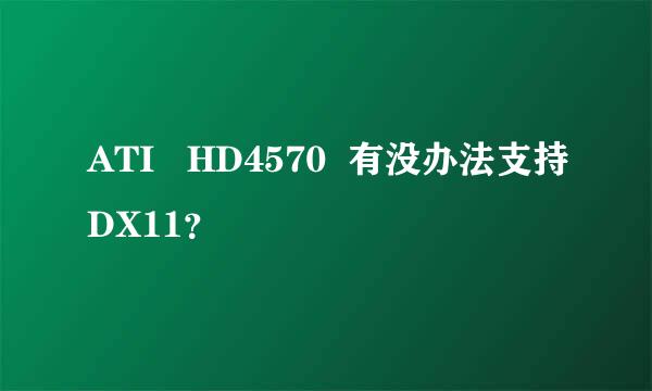 ATI   HD4570  有没办法支持DX11？