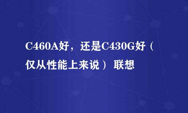 C460A好，还是C430G好（仅从性能上来说） 联想