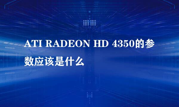 ATI RADEON HD 4350的参数应该是什么