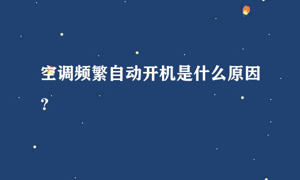 空调频繁自动开机是什么原因？