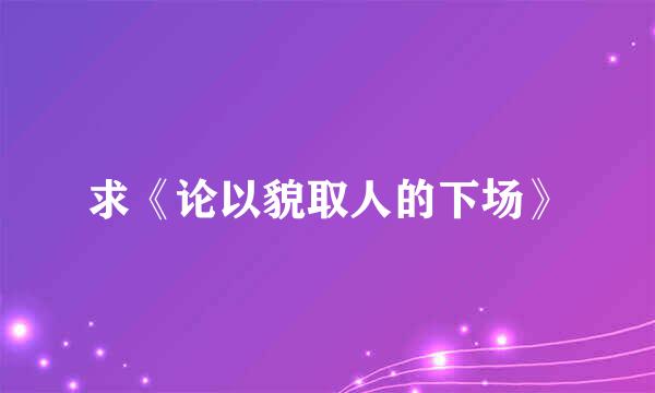 求《论以貌取人的下场》