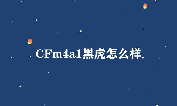 CFm4a1黑虎怎么样