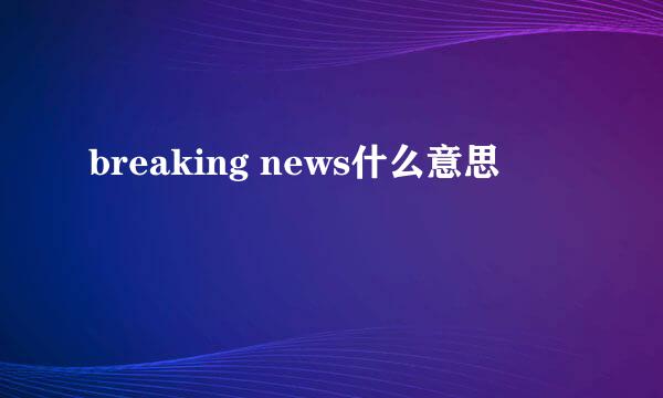 breaking news什么意思