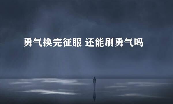 勇气换完征服 还能刷勇气吗