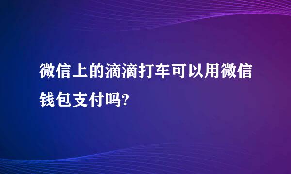 微信上的滴滴打车可以用微信钱包支付吗?