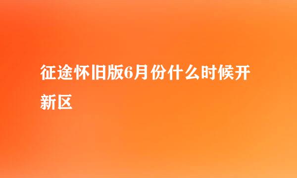 征途怀旧版6月份什么时候开新区