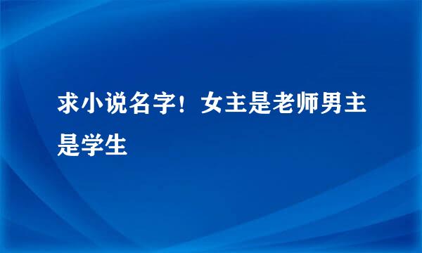 求小说名字！女主是老师男主是学生