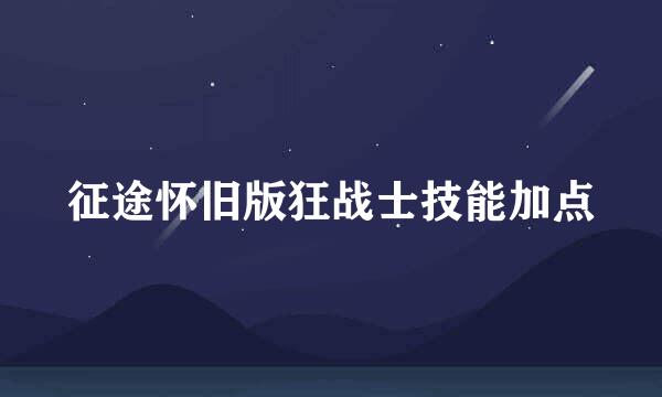 征途怀旧版狂战士技能加点