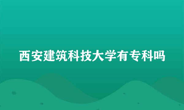 西安建筑科技大学有专科吗