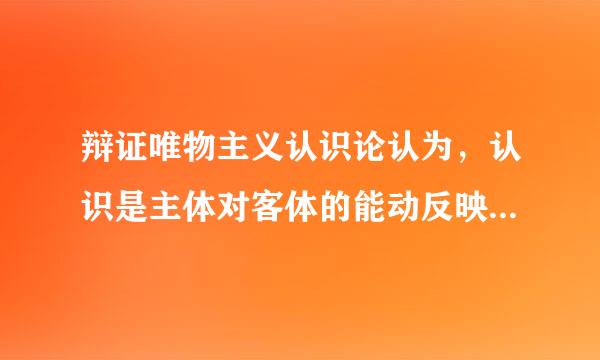 辩证唯物主义认识论认为，认识是主体对客体的能动反映，这种反映为什么不具有重复性和规律性