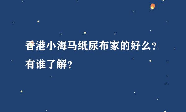 香港小海马纸尿布家的好么？有谁了解？