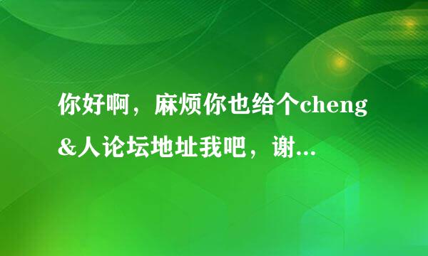 你好啊，麻烦你也给个cheng&人论坛地址我吧，谢谢了。我会给分的。。。就是那个兔岛被封了、