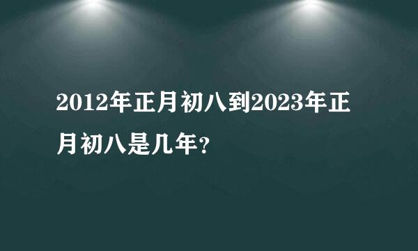 2012年正月初八到2023年正月初八是几年？