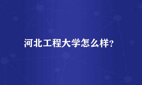 河北工程大学怎么样？