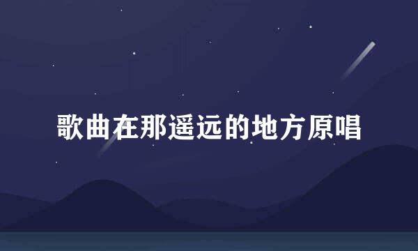 歌曲在那遥远的地方原唱