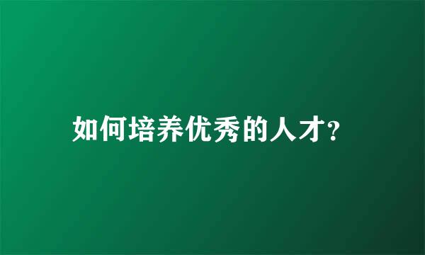 如何培养优秀的人才？