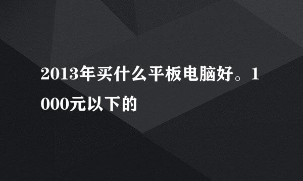 2013年买什么平板电脑好。1000元以下的