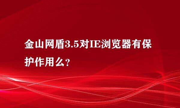 金山网盾3.5对IE浏览器有保护作用么？