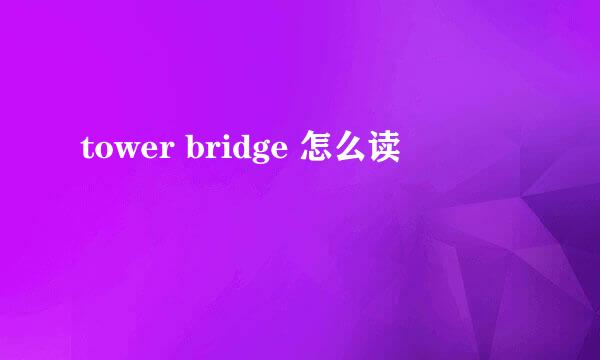 tower bridge 怎么读