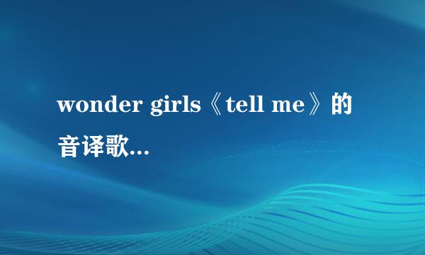 wonder girls《tell me》的音译歌词还有中文歌词，谢谢