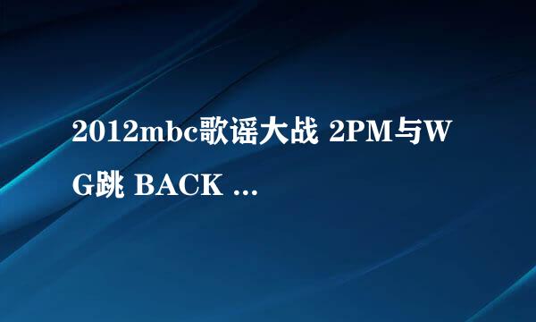 2012mbc歌谣大战 2PM与WG跳 BACK 2 U时的问题