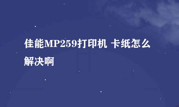 佳能MP259打印机 卡纸怎么解决啊