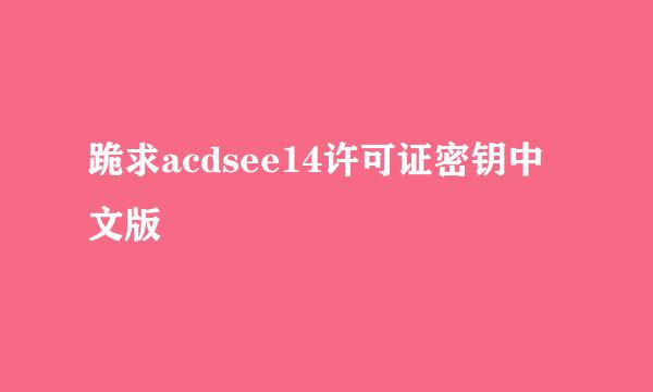 跪求acdsee14许可证密钥中文版