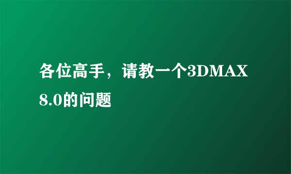 各位高手，请教一个3DMAX8.0的问题