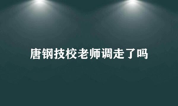 唐钢技校老师调走了吗