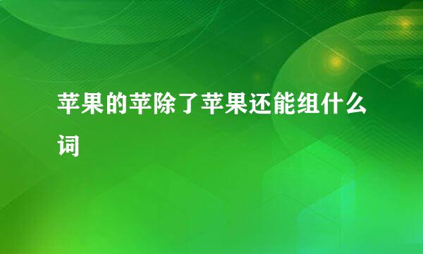 苹果的苹除了苹果还能组什么词