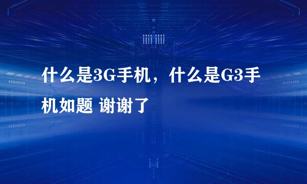 什么是3G手机，什么是G3手机如题 谢谢了