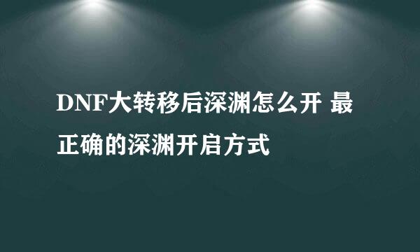 DNF大转移后深渊怎么开 最正确的深渊开启方式